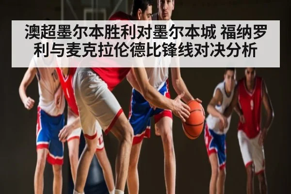 澳超墨尔本胜利对墨尔本城 福纳罗利与麦克拉伦德比锋线对决分析