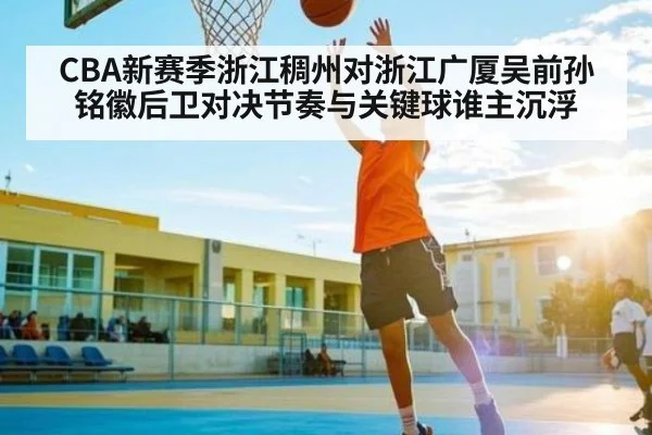 CBA新赛季浙江稠州对浙江广厦吴前孙铭徽后卫对决节奏与关键球谁主沉浮